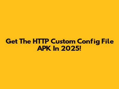 Get The HTTP Custom Config File APK In 2025!