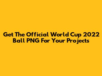 Get The Official World Cup 2022 Ball PNG For Your Projects