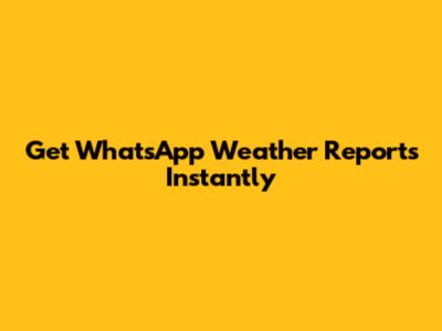 Get WhatsApp Weather Reports Instantly