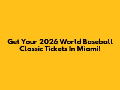 Get Your 2026 World Baseball Classic Tickets In Miami!