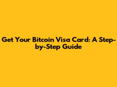 Get Your Bitcoin Visa Card: A Step-by-Step Guide
