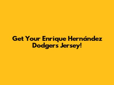 Get Your Enrique Hernández Dodgers Jersey!