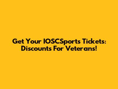 Get Your IOSCSports Tickets: Discounts For Veterans!