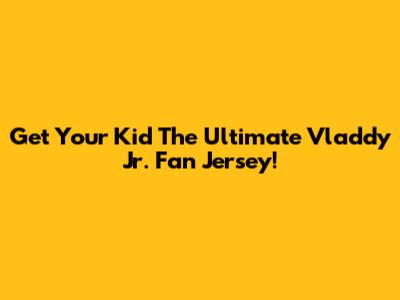 Get Your Kid The Ultimate Vladdy Jr. Fan Jersey!