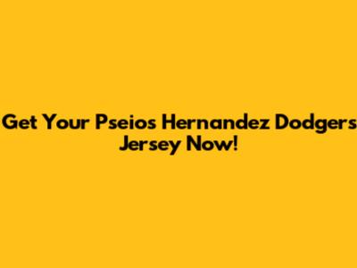 Get Your Pseios Hernandez Dodgers Jersey Now!