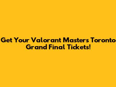 Get Your Valorant Masters Toronto Grand Final Tickets!