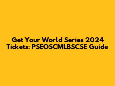 Get Your World Series 2024 Tickets: PSEOSCMLBSCSE Guide