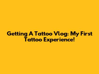 Getting A Tattoo Vlog: My First Tattoo Experience!