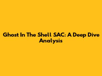 Ghost In The Shell SAC: A Deep Dive Analysis