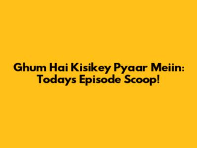 Ghum Hai Kisikey Pyaar Meiin: Today's Episode Scoop!