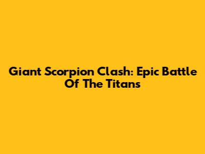 Giant Scorpion Clash: Epic Battle Of The Titans