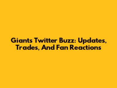 Giants Twitter Buzz: Updates, Trades, And Fan Reactions