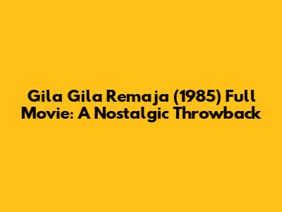Gila Gila Remaja (1985) Full Movie: A Nostalgic Throwback