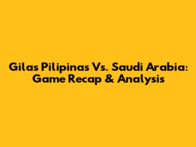 Gilas Pilipinas Vs. Saudi Arabia: Game Recap & Analysis