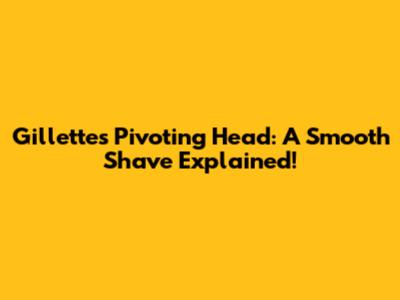 Gillette's Pivoting Head: A Smooth Shave Explained!