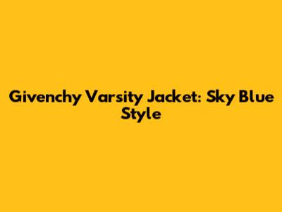 Givenchy Varsity Jacket: Sky Blue Style