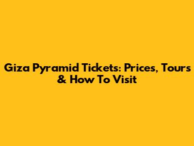 Giza Pyramid Tickets: Prices, Tours & How To Visit