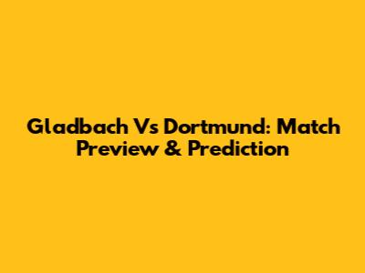 Gladbach Vs Dortmund: Match Preview & Prediction