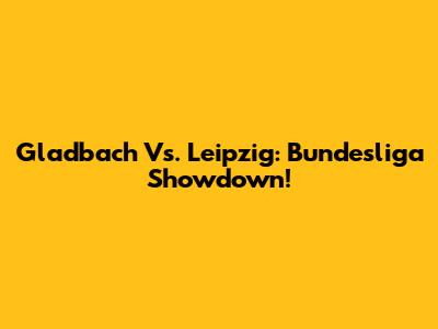 Gladbach Vs. Leipzig: Bundesliga Showdown!