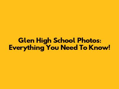 Glen High School Photos: Everything You Need To Know!