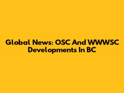 Global News: OSC And WWWSC Developments In BC