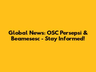 Global News: OSC Persepsi & Beamesesc - Stay Informed!