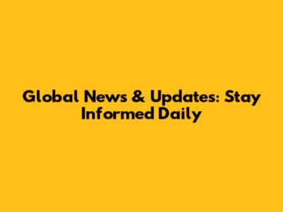 Global News & Updates: Stay Informed Daily