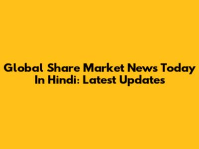 Global Share Market News Today In Hindi: Latest Updates