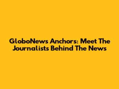GloboNews Anchors: Meet The Journalists Behind The News