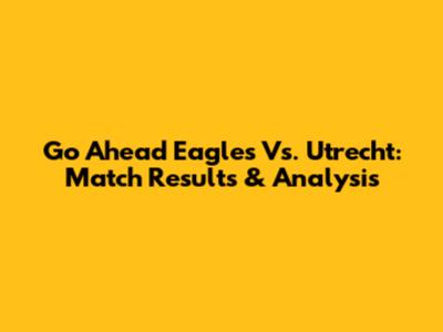 Go Ahead Eagles Vs. Utrecht: Match Results & Analysis