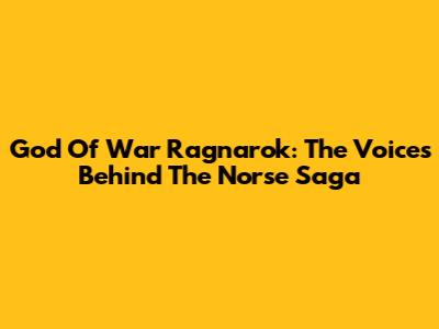 God Of War Ragnarok: The Voices Behind The Norse Saga