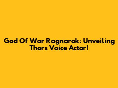 God Of War Ragnarok: Unveiling Thor's Voice Actor!
