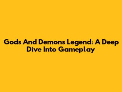 Gods And Demons Legend: A Deep Dive Into Gameplay
