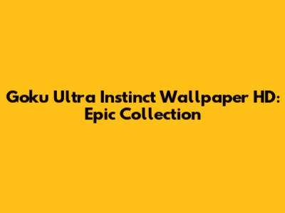 Goku Ultra Instinct Wallpaper HD: Epic Collection