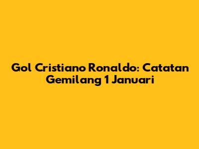 Gol Cristiano Ronaldo: Catatan Gemilang 1 Januari