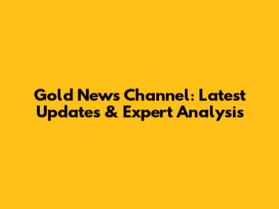 Gold News Channel: Latest Updates & Expert Analysis