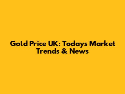 Gold Price UK: Today's Market Trends & News