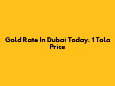 Gold Rate In Dubai Today: 1 Tola Price