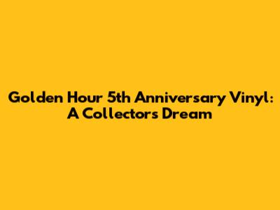 Golden Hour 5th Anniversary Vinyl: A Collector's Dream