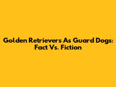 Golden Retrievers As Guard Dogs: Fact Vs. Fiction