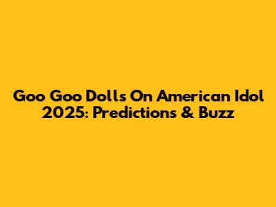 Goo Goo Dolls On American Idol 2025: Predictions & Buzz