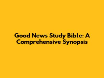 Good News Study Bible: A Comprehensive Synopsis