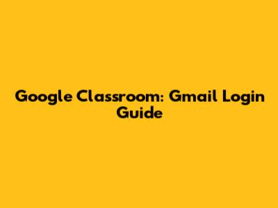Google Classroom: Gmail Login Guide