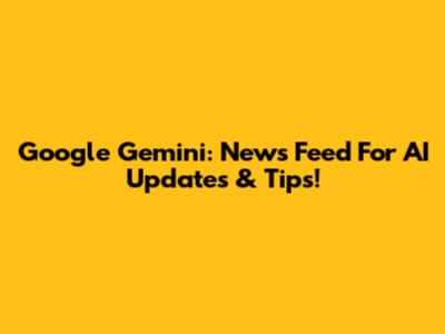 Google Gemini: News Feed For AI Updates & Tips!