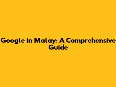 Google In Malay: A Comprehensive Guide