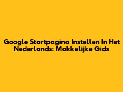 Google Startpagina Instellen In Het Nederlands: Makkelijke Gids