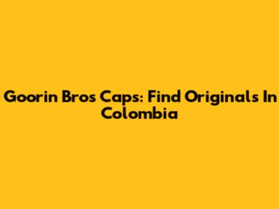 Goorin Bros Caps: Find Originals In Colombia