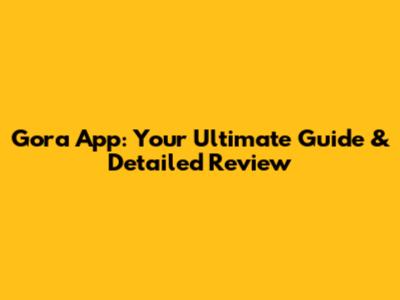 Gora App: Your Ultimate Guide & Detailed Review