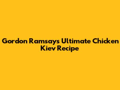 Gordon Ramsay's Ultimate Chicken Kiev Recipe