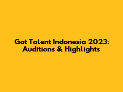 Got Talent Indonesia 2023: Auditions & Highlights